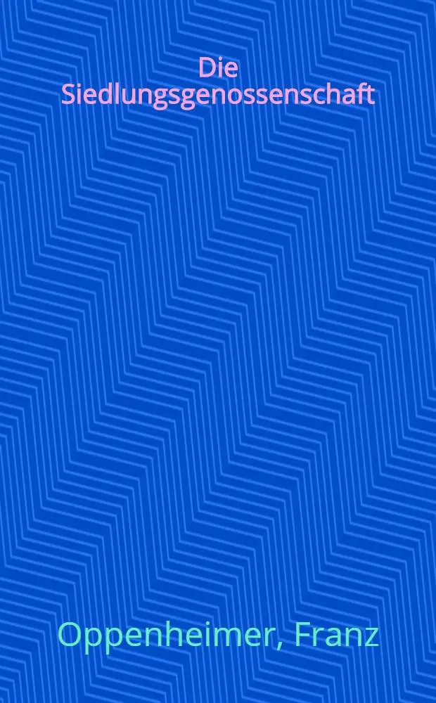 Die Siedlungsgenossenschaft : Versuch einer positiven &Uuml;berwindung des Kommunismus durch L&ouml;sung des Genossenschaftsproblems und der Agrarfrage