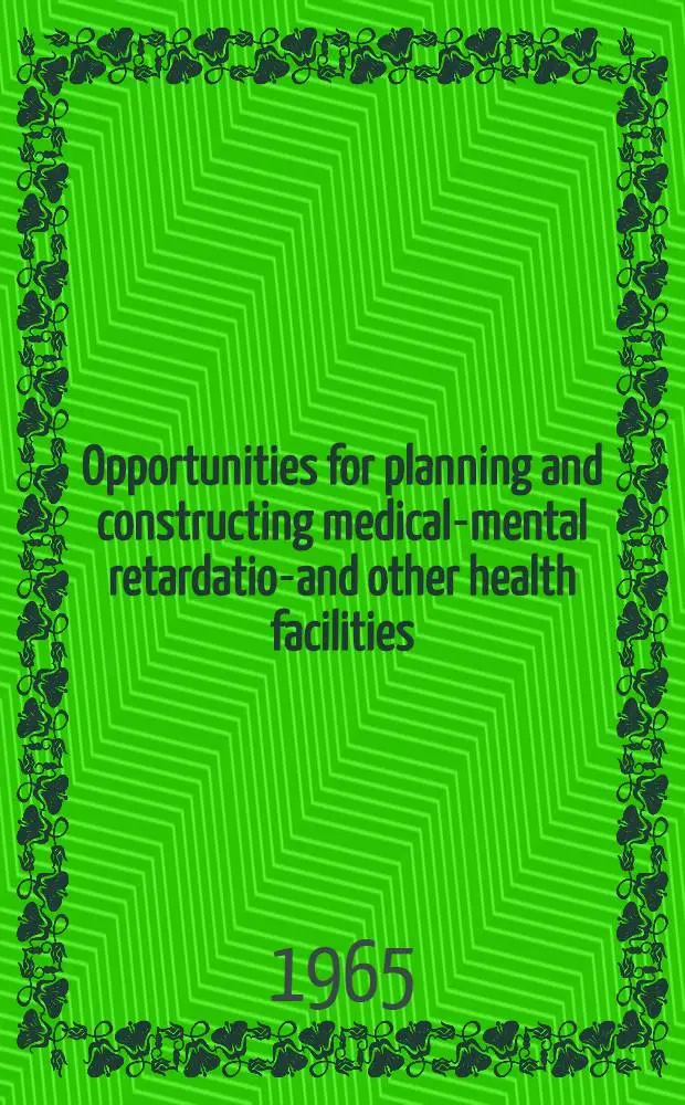 Opportunities for planning and constructing medical-mental retardation- and other health facilities : Proceedings 1964 Annual Conference of the Surgeon General, Public health service with the State and territorial hospital and medical facilities survey and construction authorities. November 13-14, 1964 - Washington