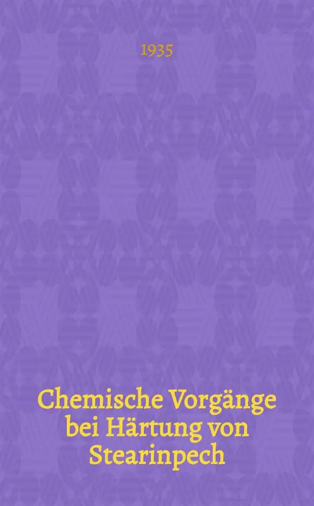 Chemische Vorg&auml;nge bei H&auml;rtung von Stearinpech : Von der Technischen Hochschule Hannover ... genehmigte Diss
