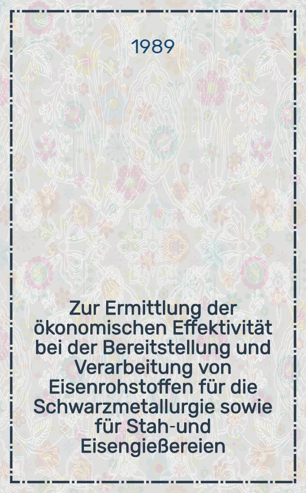 Zur Ermittlung der ökonomischen Effektivität bei der Bereitstellung und Verarbeitung von Eisenrohstoffen für die Schwarzmetallurgie sowie für Stahl- und Eisengießereien