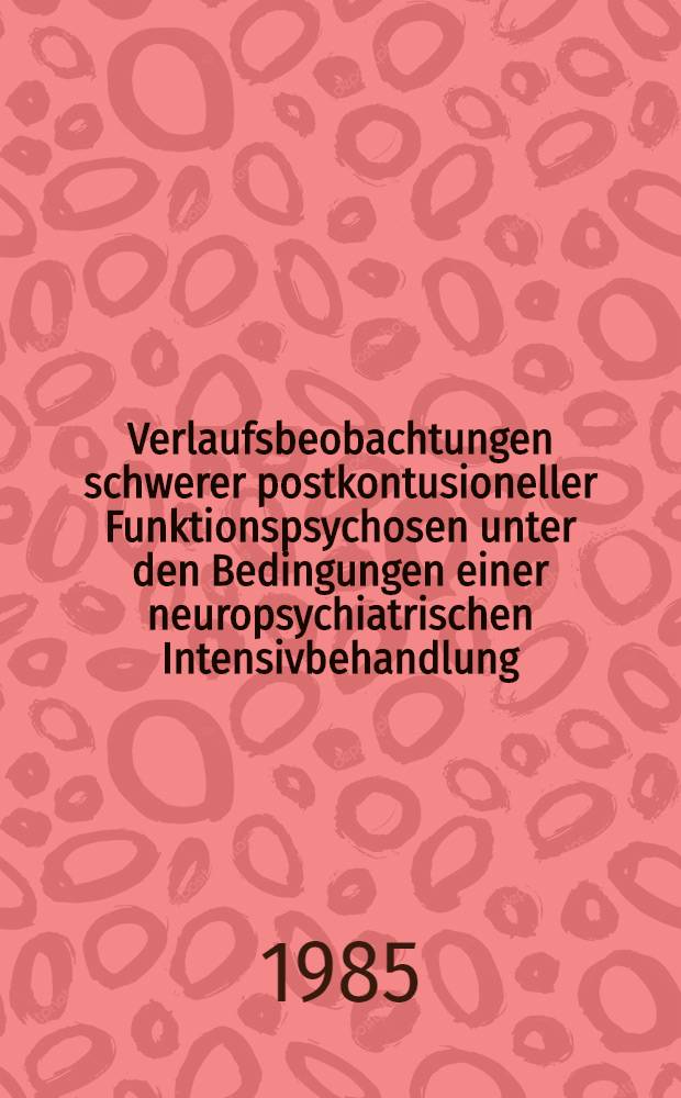 Verlaufsbeobachtungen schwerer postkontusioneller Funktionspsychosen unter den Bedingungen einer neuropsychiatrischen Intensivbehandlung : Inaug.-Diss