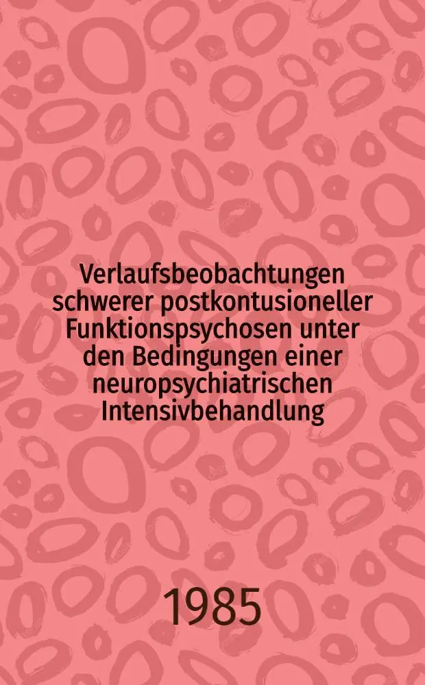 Verlaufsbeobachtungen schwerer postkontusioneller Funktionspsychosen unter den Bedingungen einer neuropsychiatrischen Intensivbehandlung : Inaug.-Diss