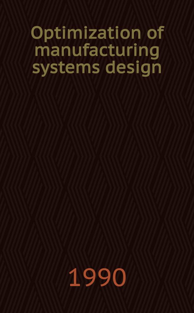 Optimization of manufacturing systems design : Proc. of the IFIP WG 5.3 Intern. conf. on modeling a. simulation for optimization of manufacturing systems design a. application, Tempe, Arizona, U.S.A., 8-10 Nov., 1989