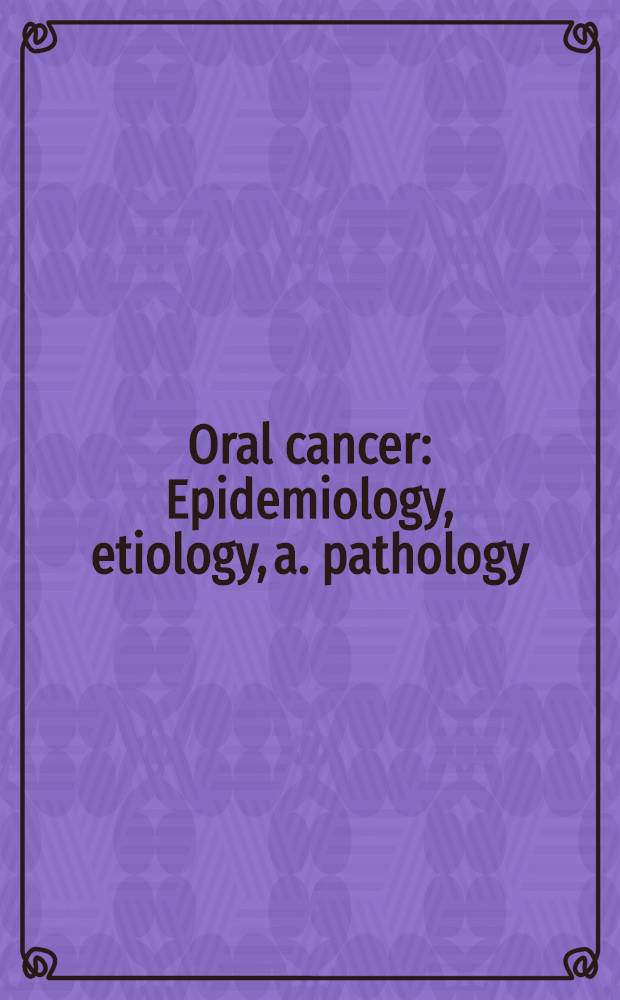 Oral cancer : Epidemiology, etiology, a. pathology