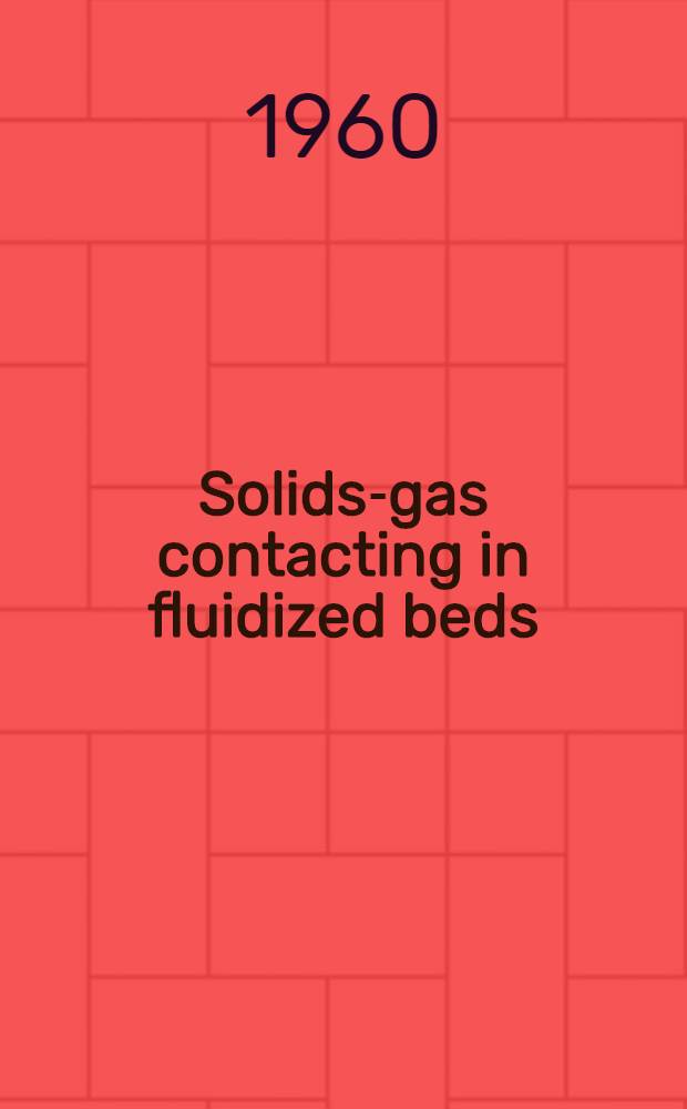 Solids-gas contacting in fluidized beds : Diss. submitted to ... the Univ. of Delaware ..