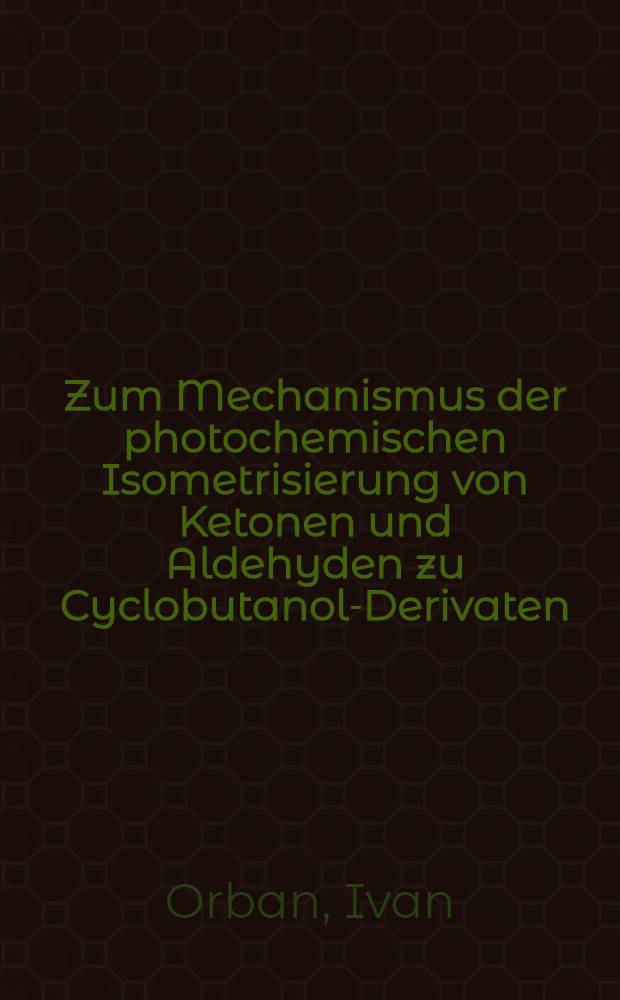 Zum Mechanismus der photochemischen Isometrisierung von Ketonen und Aldehyden zu Cyclobutanol-Derivaten : Von der Eidgenössischen techn. Hochschule in Zürich ... genehmigte Promotionsarb