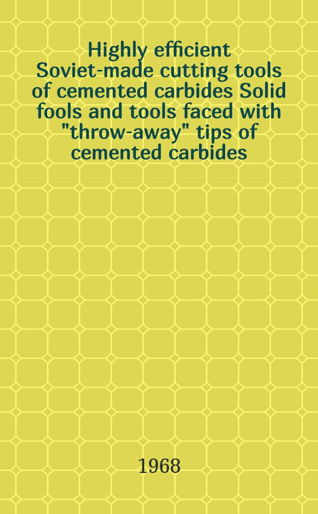Highly efficient Soviet-made cutting tools of cemented carbides Solid fools and tools faced with "throw-away" tips of cemented carbides : Solid tools faced with "throw-away" tips of cemented carbides