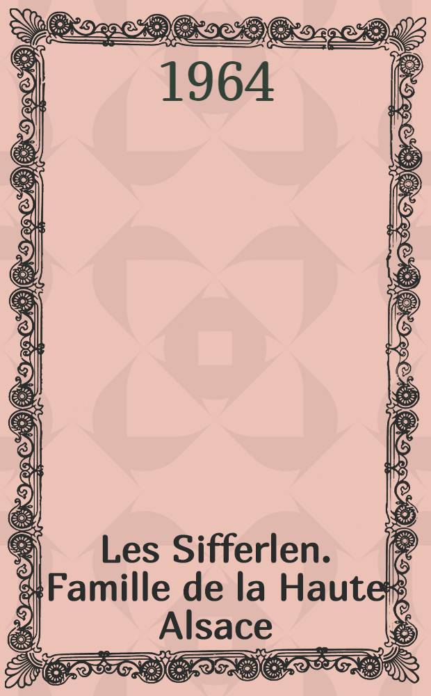 Les Sifferlen. Famille de la Haute Alsace : Généalogie de la branche de Steinbach (Haut-Rhin)