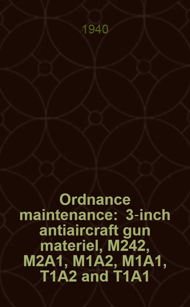 Ordnance maintenance : 3-inch antiaircraft gun materiel, M242, M2A1, M1A2, M1A1, T1A2 and T1A1