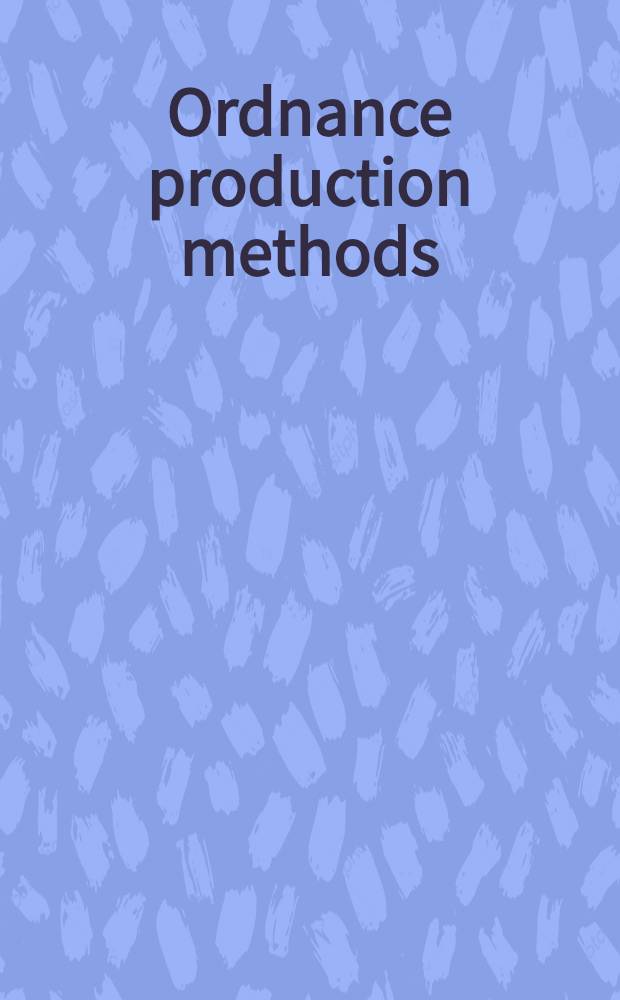 Ordnance production methods : A collection of articles published in "Machinery", describing manufacturing operations on rifles and small arms, machine guns, bullets, shells, cartridge cases, guns, bombs, tanks and other weapons of war