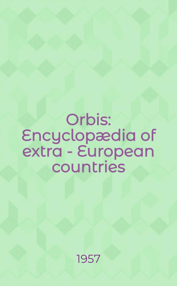 Orbis : Encyclopædia of extra - European countries : A survey and directory of political, industrial financial, cultural and scientific organisations, in the continents of Africa, America, Asia and Australasia, arranged alphabetically under countries