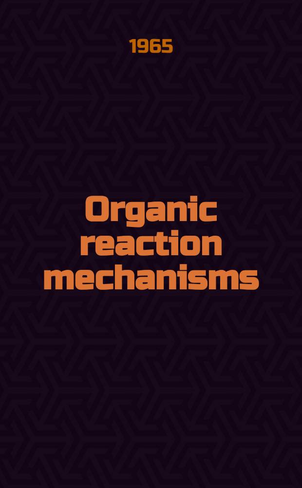 Organic reaction mechanisms : The lectures delivered and synopses of papers read at an International symposium held at Cork, Ireland, on 20th - 25th July, 1964