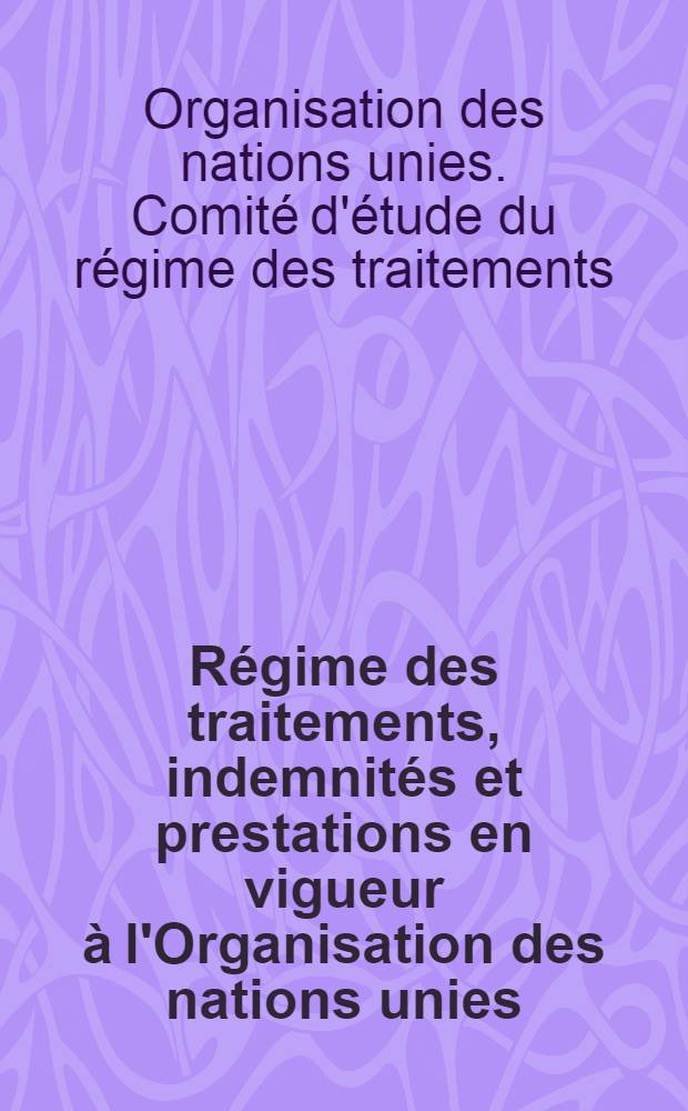 R&eacute;gime des traitements, indemnit&eacute;s et prestations en vigueur &agrave; l'Organisation des nations unies : Rapport du Comit&eacute; d'&eacute;tude du r&eacute;gime des traitements