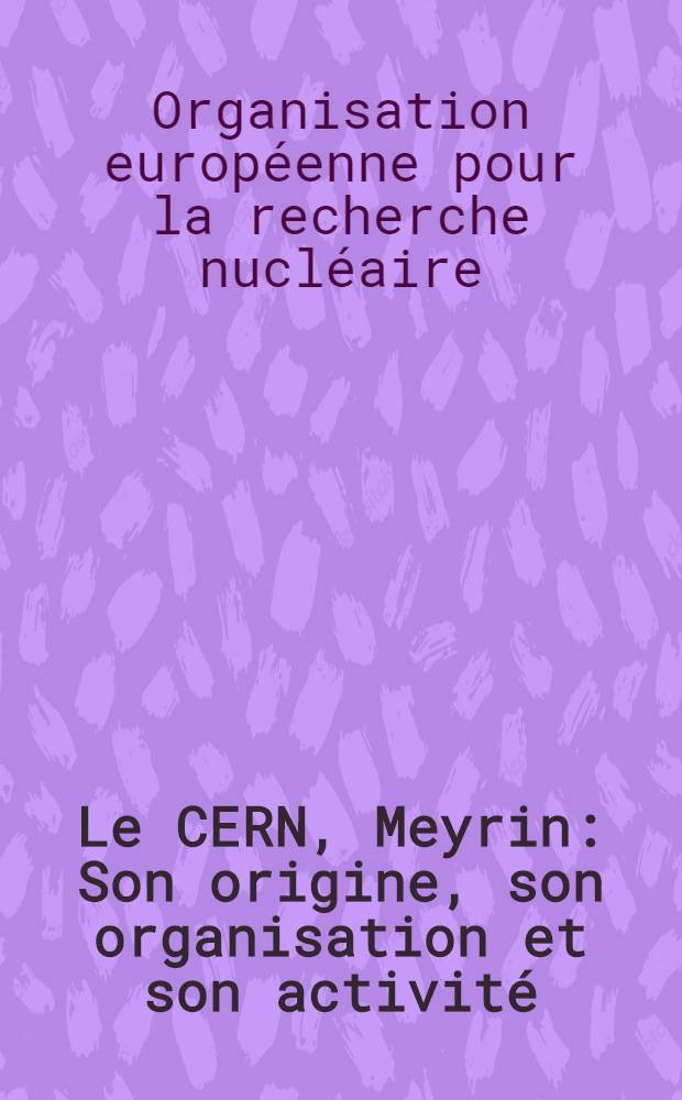 Le CERN, Meyrin : Son origine, son organisation et son activité