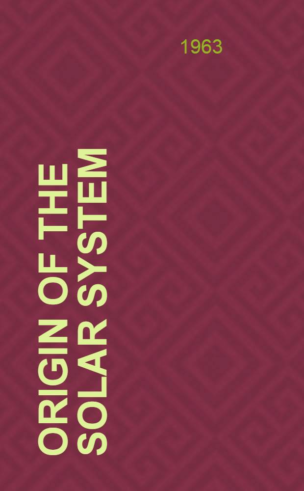 Origin of the solar system : Proceedings of a Conference held at the Goddard inst. for space studies, New York, January 23-24, 1962