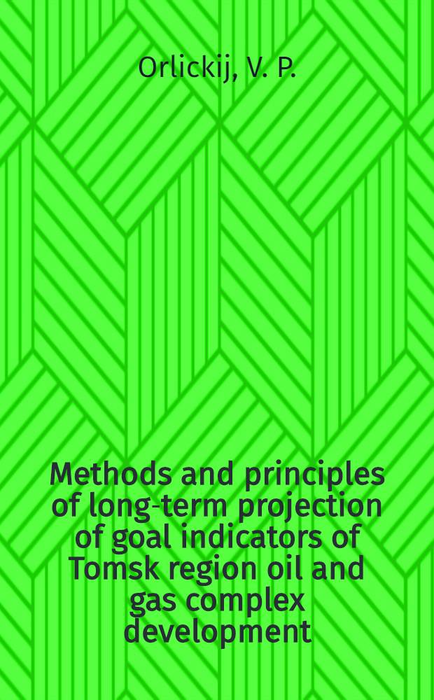 Methods and principles of long-term projection of goal indicators of Tomsk region oil and gas complex development