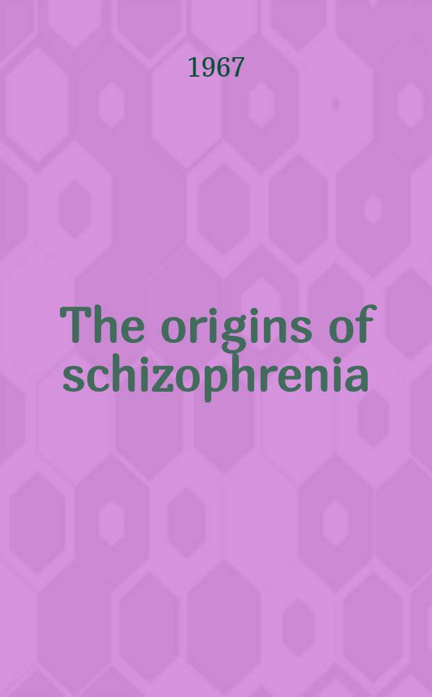 The origins of schizophrenia : Proceedings of the 1st Rochester international conference on schizophrenia March 29-31, 1967