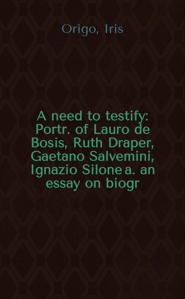 A need to testify : Portr. of Lauro de Bosis, Ruth Draper, Gaetano Salvemini, Ignazio Silone a. an essay on biogr