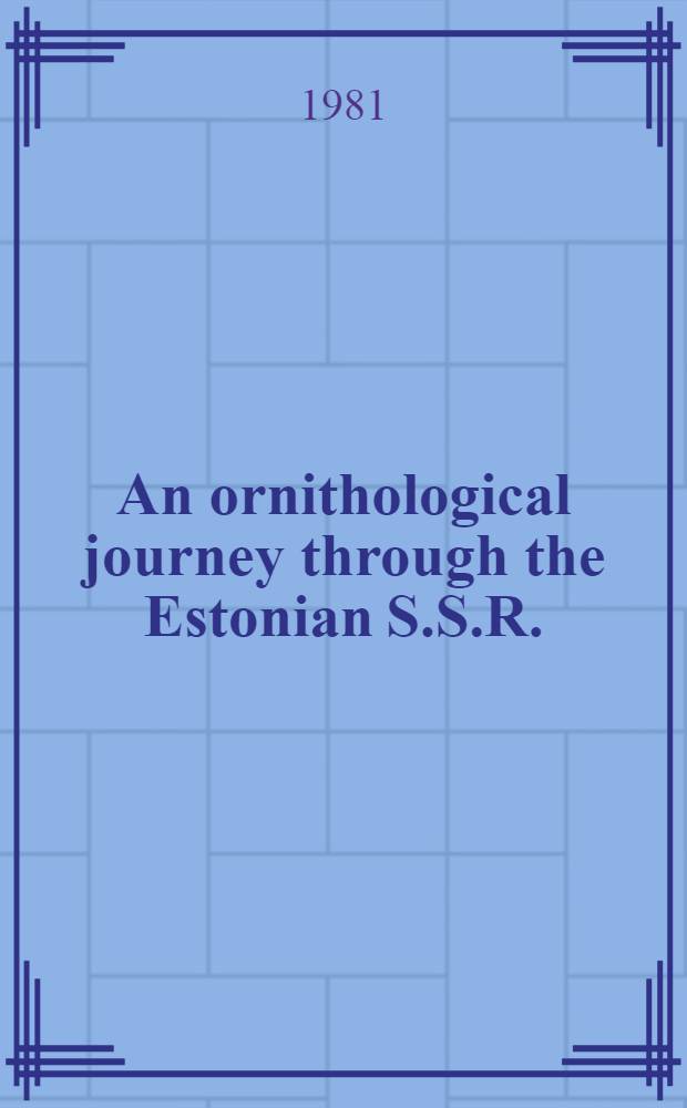 An ornithological journey through the Estonian S.S.R. : Guide to an excursion for the participants of the18th Intern. ornithological congr. (Moscow, Aug. 1982)