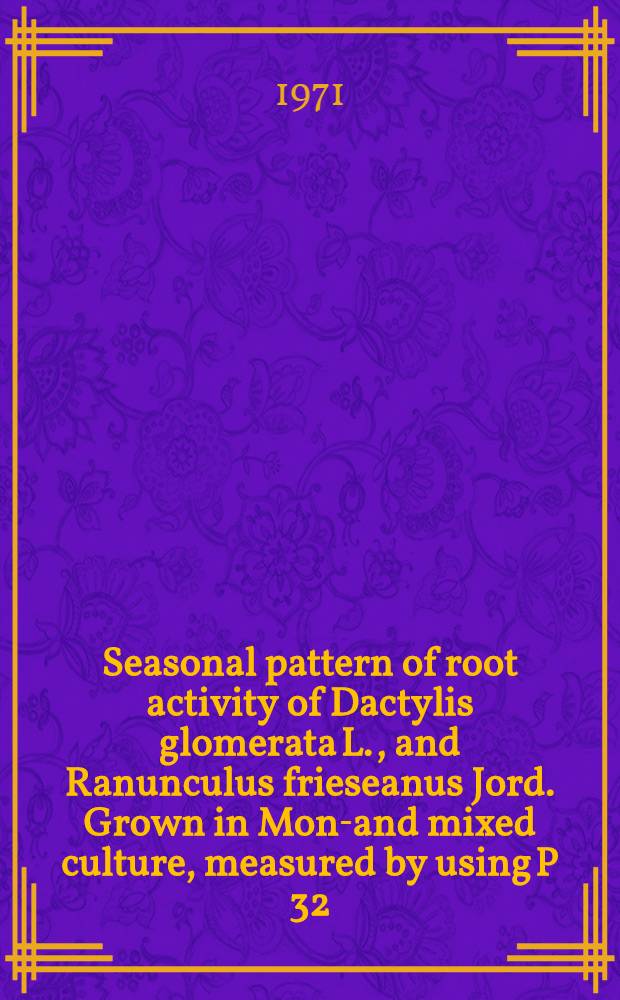 Seasonal pattern of root activity of Dactylis glomerata L., and Ranunculus frieseanus Jord. Grown in Mono- and mixed culture, measured by using P 32 : Diss. submitted to the Swiss federal inst. of technology Zurich ..
