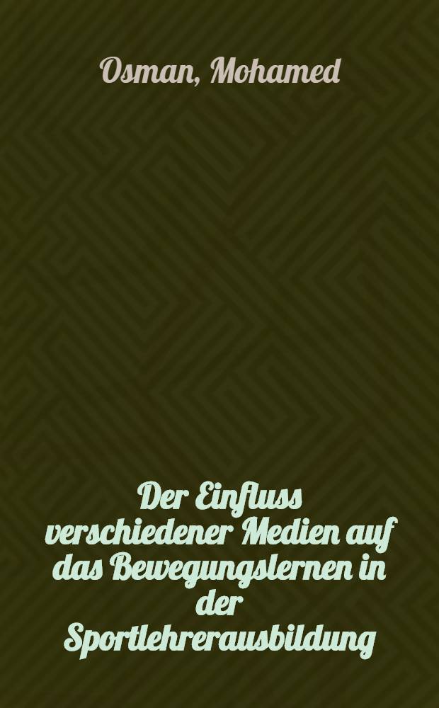 Der Einfluss verschiedener Medien auf das Bewegungslernen in der Sportlehrerausbildung : Eine empirische Unters. unter Berücks. der variablen Bewegungsvorstellung, Leistungssteigerung u. Lerntempo anh. des Speerwurfs : Diss