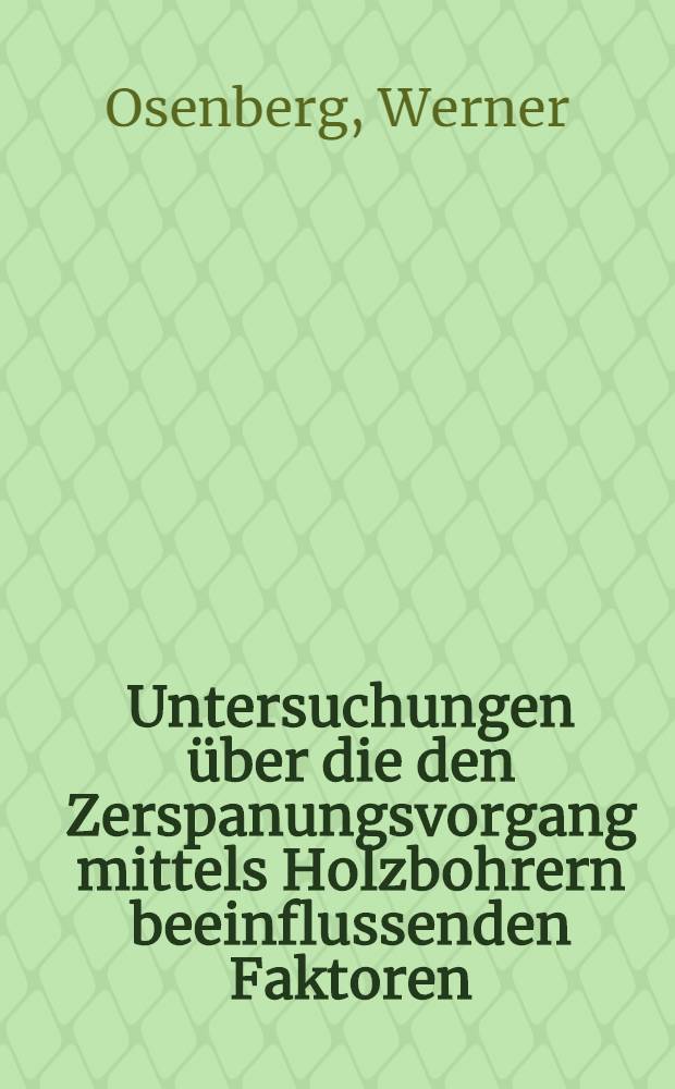 Untersuchungen &uuml;ber die den Zerspanungsvorgang mittels Holzbohrern beeinflussenden Faktoren