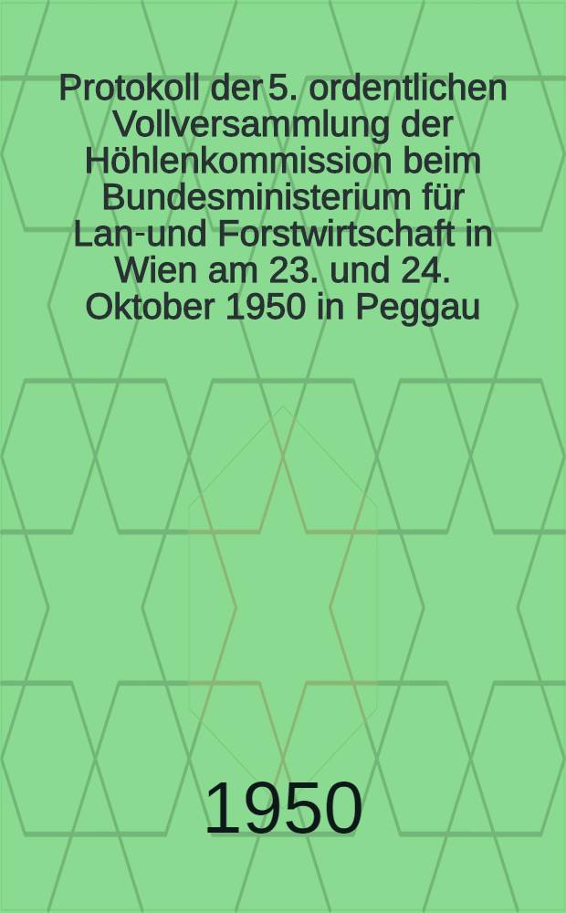Protokoll der 5. ordentlichen Vollversammlung der Höhlenkommission beim Bundesministerium für Land- und Forstwirtschaft in Wien am 23. und 24. Oktober 1950 in Peggau, Steiermark