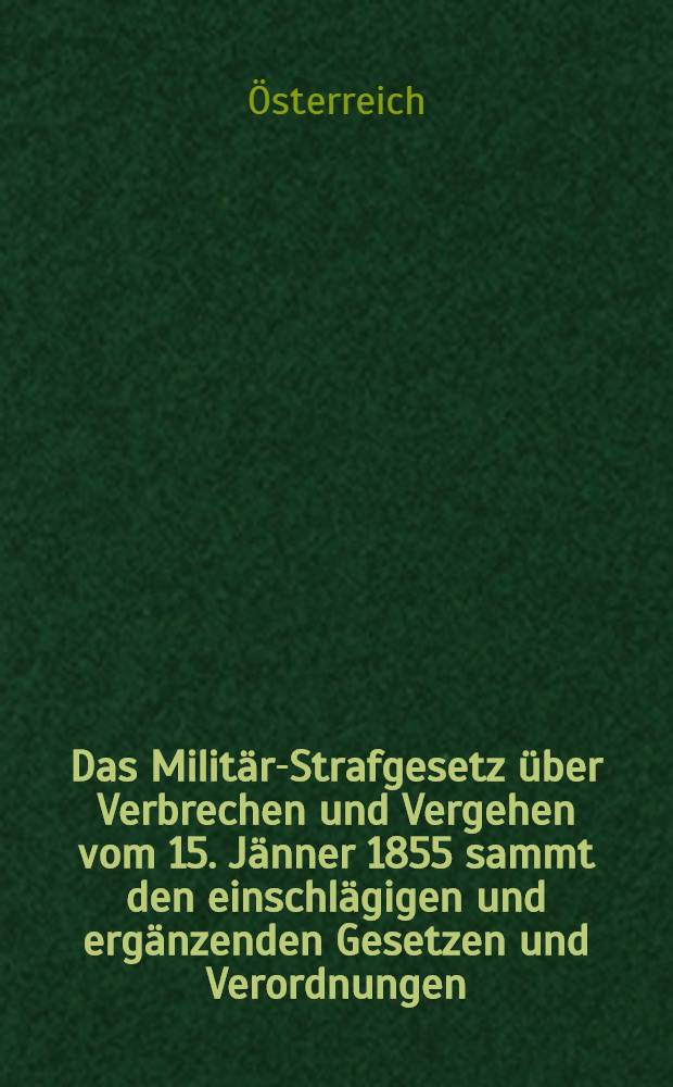 Das Militär-Strafgesetz über Verbrechen und Vergehen vom 15. Jänner 1855 sammt den einschlägigen und ergänzenden Gesetzen und Verordnungen