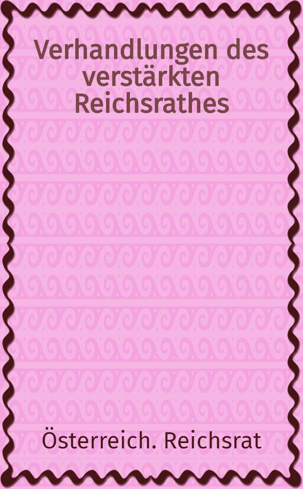 Verhandlungen des verstärkten Reichsrathes