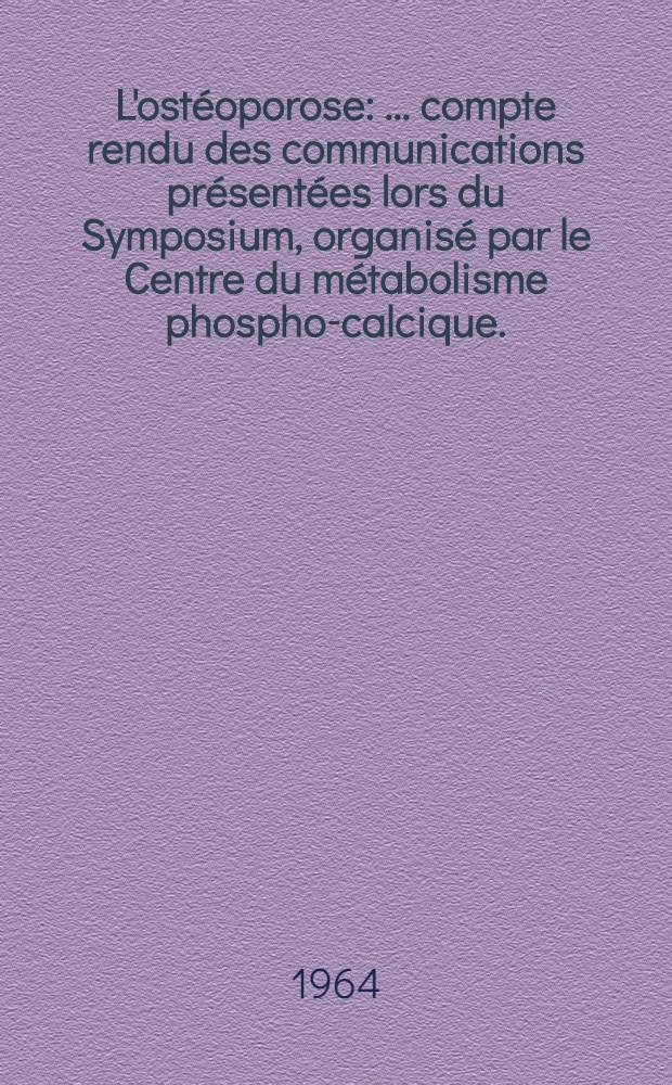 L'ostéoporose : ... compte rendu des communications présentées lors du Symposium, organisé par le Centre du métabolisme phospho-calcique. (Centre André-Lichtwitz. Paris, 1963)