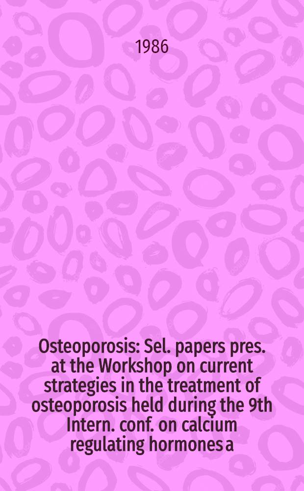 Osteoporosis : Sel. papers pres. at the Workshop on current strategies in the treatment of osteoporosis held during the 9th Intern. conf. on calcium regulating hormones a. bone metabolism, Nice, 25 Oct. - 1 Nov. 1986