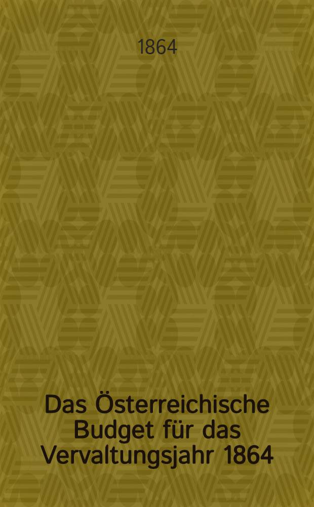Das &Ouml;sterreichische Budget f&uuml;r das Vervaltungsjahr 1864 : Nach den Bestimmungen des Finanzgesetzes vom 29. Febr. 1864 systematisch dargestellt