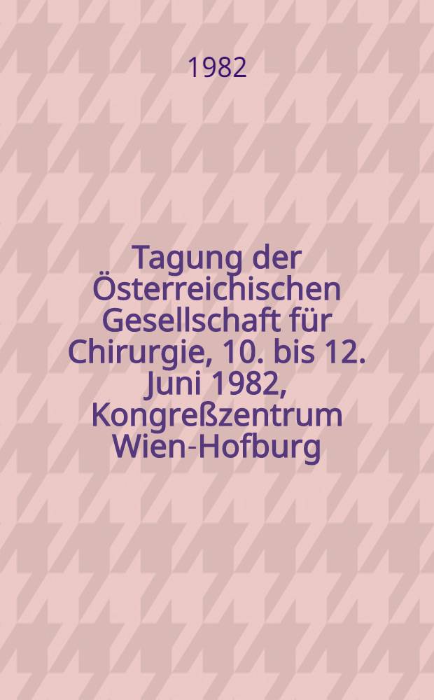 23. Tagung der Österreichischen Gesellschaft für Chirurgie, 10. bis 12. Juni 1982, Kongreßzentrum Wien-Hofburg : Zusammenfassungen