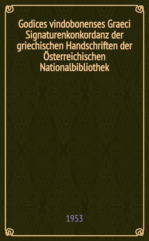 Godices vindobonenses Graeci Signaturenkonkordanz der griechischen Handschriften der Österreichischen Nationalbibliothek