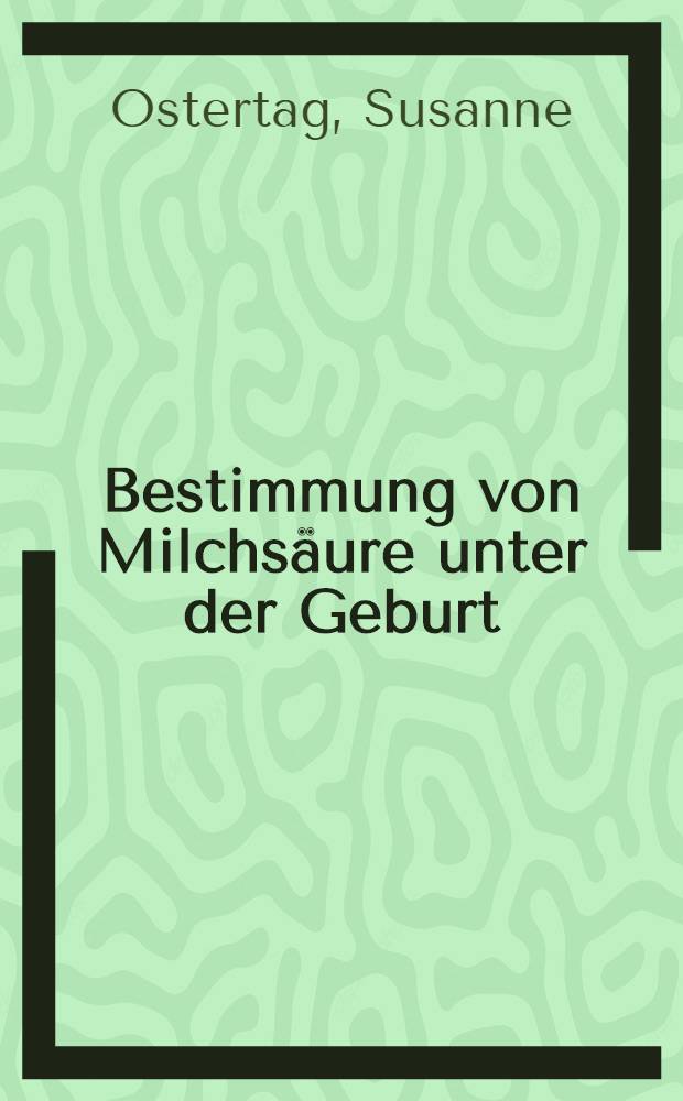 Bestimmung von Milchsäure unter der Geburt : Inaug.-Diss. ... einer ... Med. Fakultät der ... Univ. zu Tübingen