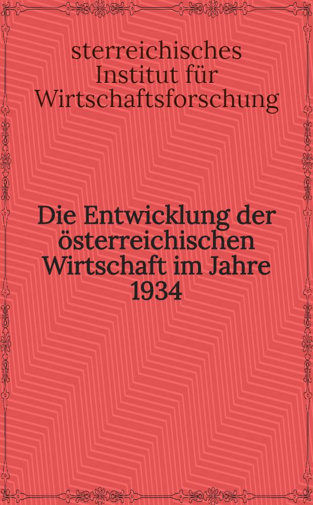 Die Entwicklung der österreichischen Wirtschaft im Jahre 1934 : Bericht des Österreichischen Institutes für Konjunkturforschung
