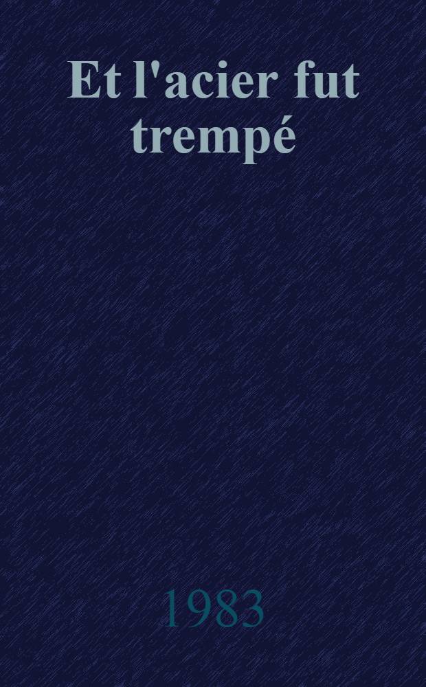 Et l'acier fut trempé : D'après les motifs du roman de Nikolaii Ostrovski