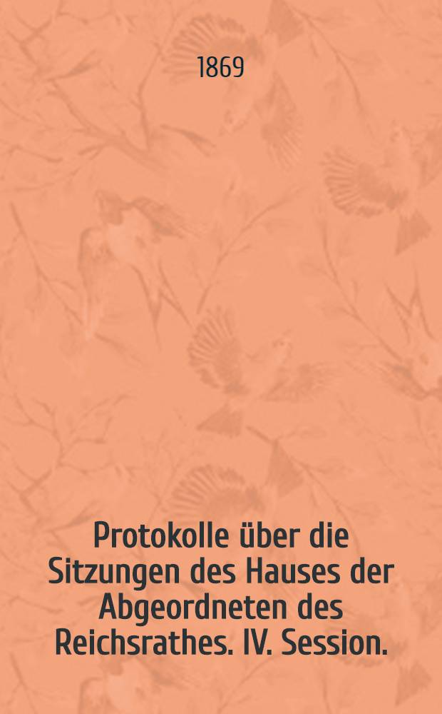 Protokolle über die Sitzungen des Hauses der Abgeordneten des Reichsrathes. IV. Session. (I. Session, II. Wahlperiode vom 20. Mai 1867 bis 15. Mai 1869)