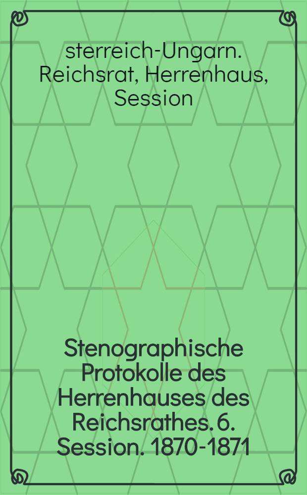 Stenographische Protokolle des Herrenhauses des Reichsrathes. 6. Session. 1870-1871 : Nebst Index