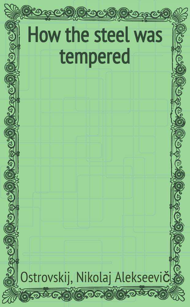 How the steel was tempered : (Adapt. from the novel by Nikolai Ostrovsky)