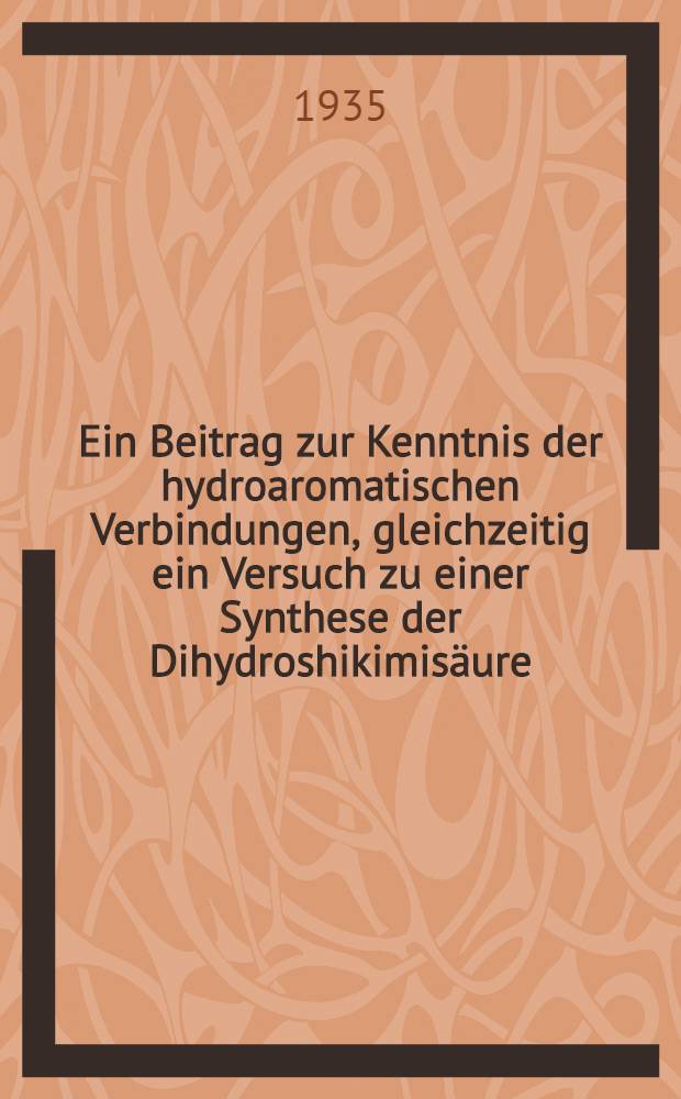 Ein Beitrag zur Kenntnis der hydroaromatischen Verbindungen, gleichzeitig ein Versuch zu einer Synthese der Dihydroshikimisäure : Inaug.-Diss. zur Erlangung der Doktorwürde der ... Univ. zu Königsberg i. Pr