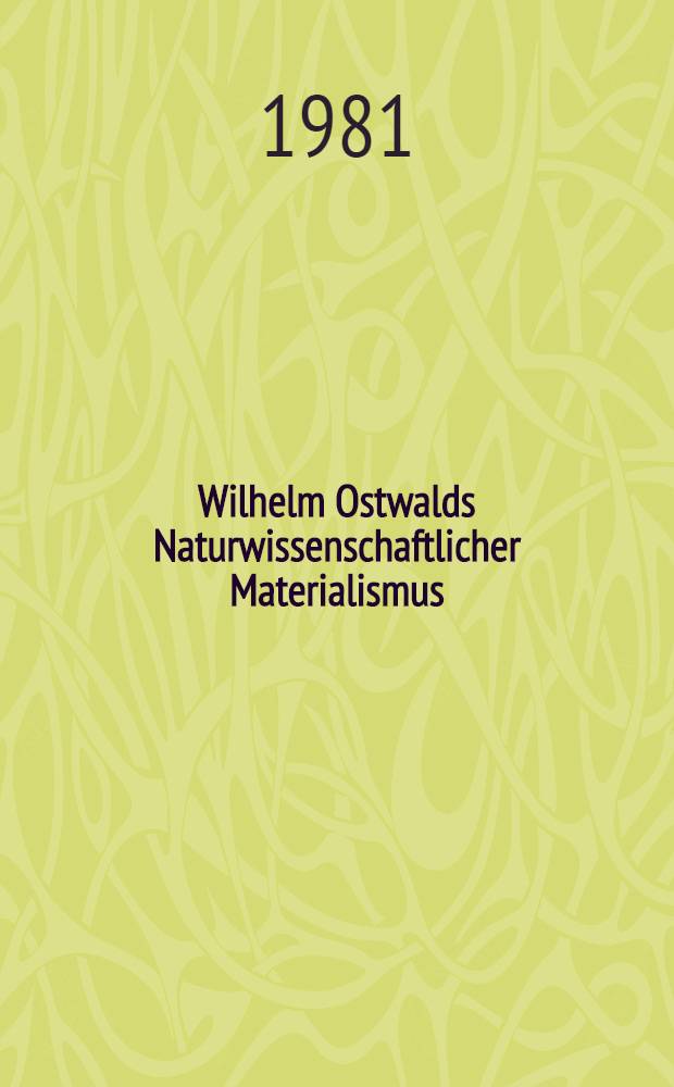 Wilhelm Ostwalds Naturwissenschaftlicher Materialismus : Ein bisher unver&ouml;ffentlicher Ms. Ostwalds u. Beitr&auml;ge zur philos. u. physikgeschichtlichen Analyse des Energetismus