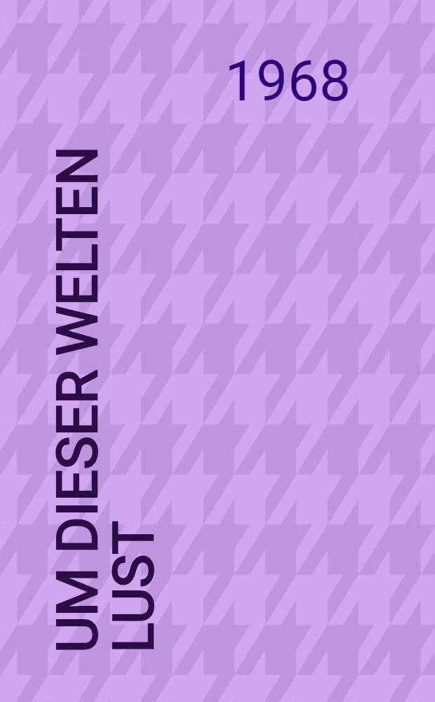 Um dieser Welten Lust : Leib- und Lebenslieder des Oswald von Wolkenstein