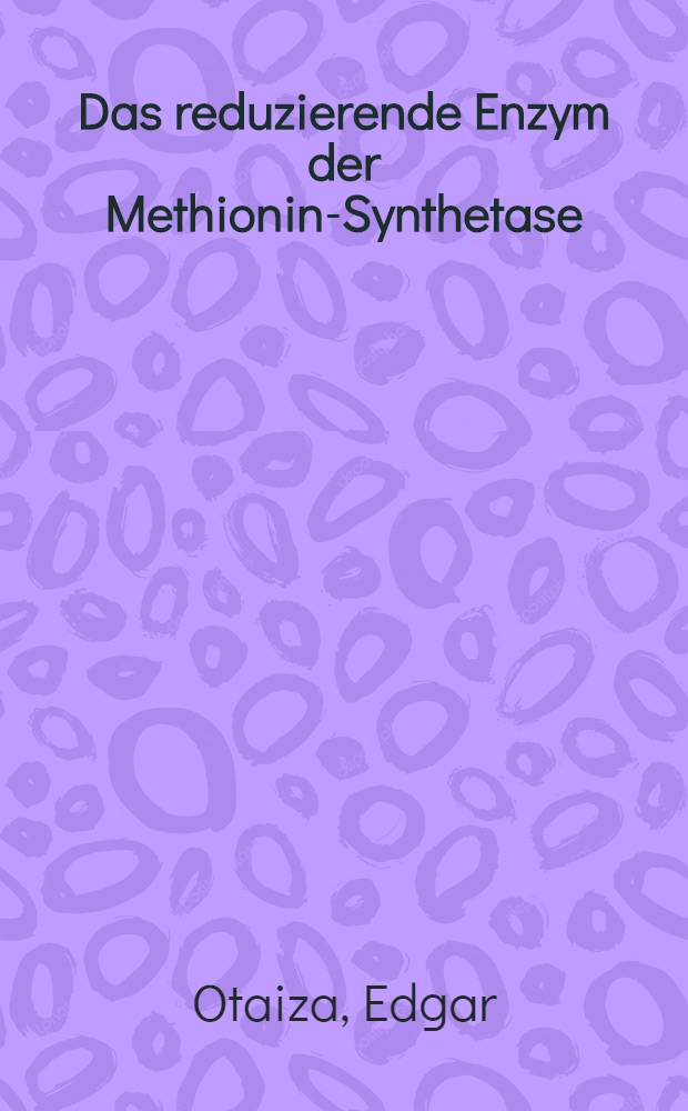 Das reduzierende Enzym der Methionin-Synthetase : Isolierung und Eigenschaften einer NADH-Cobalamin-Oxidoreduktase FAD aus Escherichia coli B. : Inaug.-Diss. ... der Mathematisch-naturwissenschaftlichen Fakultät der Univ. zu Köln
