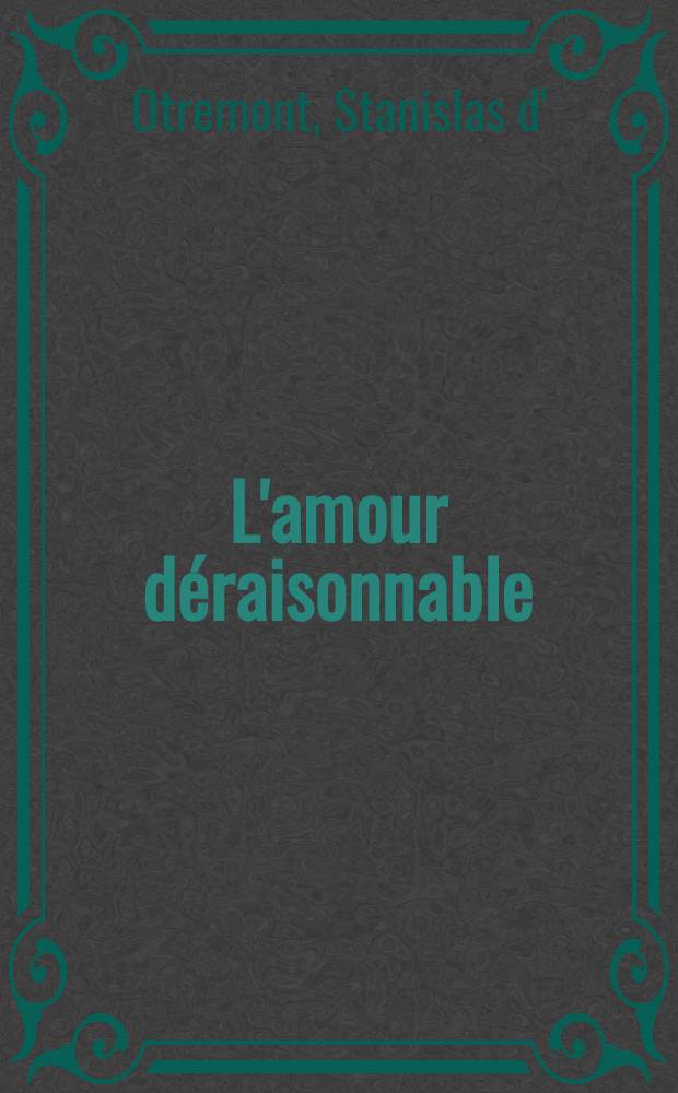 L'amour déraisonnable : Roman