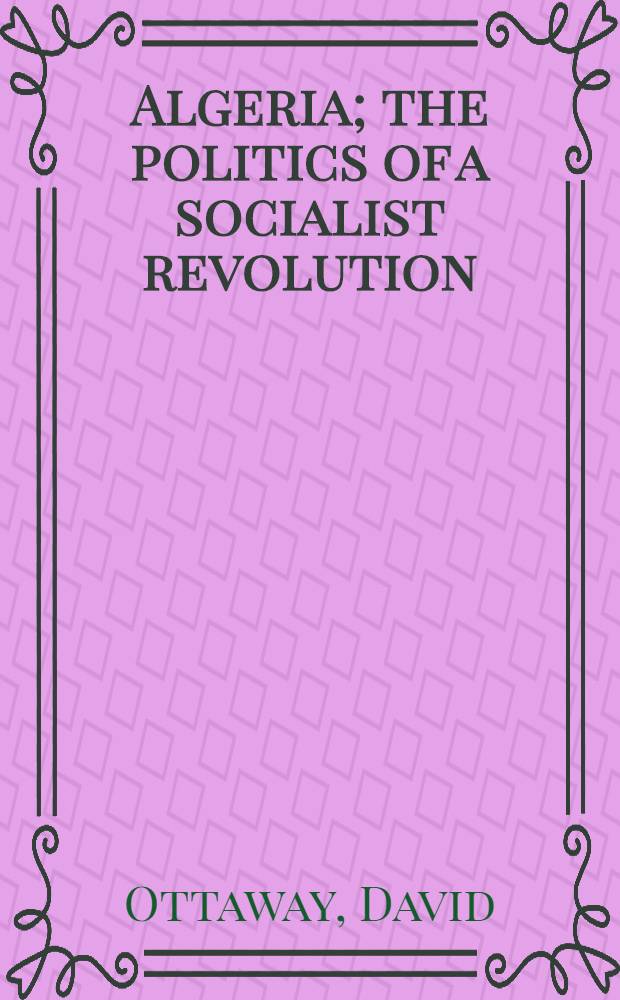 Algeria; the politics of a socialist revolution