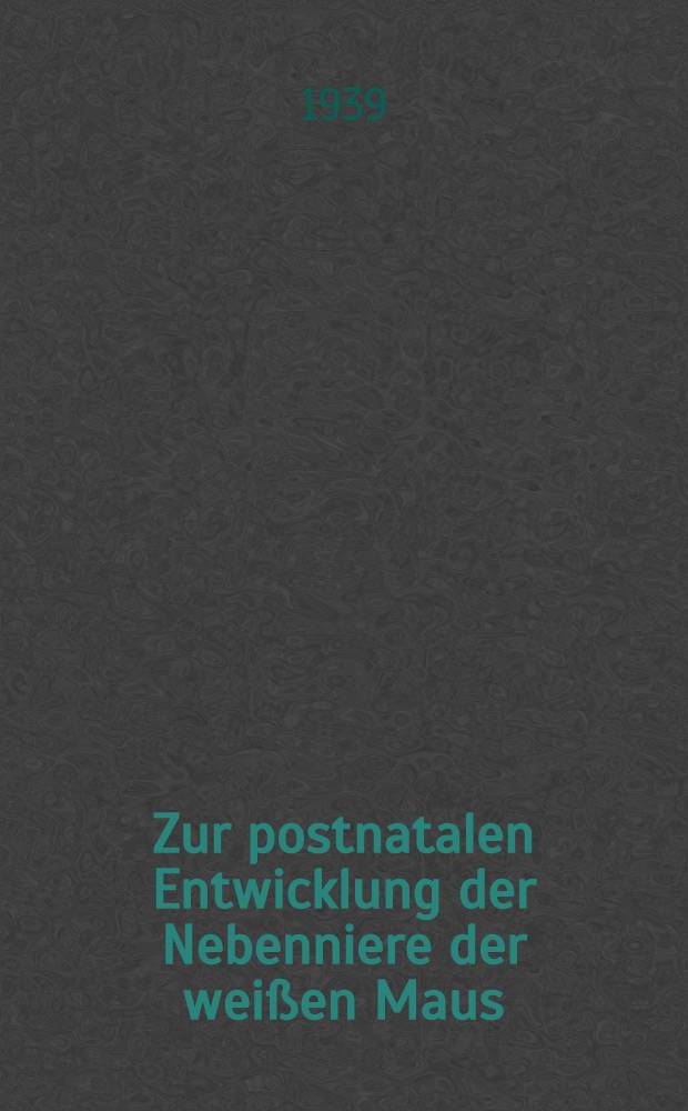 Zur postnatalen Entwicklung der Nebenniere der weißen Maus : Bestimmungen an Nebennieren weisser Mäuse während der ersten drei Wochen (0-21 Tage) der postnatalen Entwicklung : Inaug.-Diss. zur Erlangung des Doktorgrades ... der ... Univ. zu Breslau