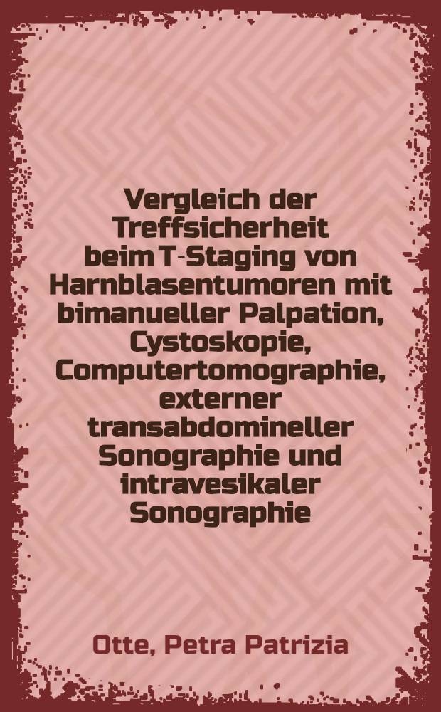 Vergleich der Treffsicherheit beim T-Staging von Harnblasentumoren mit bimanueller Palpation, Cystoskopie, Computertomographie, externer transabdomineller Sonographie und intravesikaler Sonographie : Diss