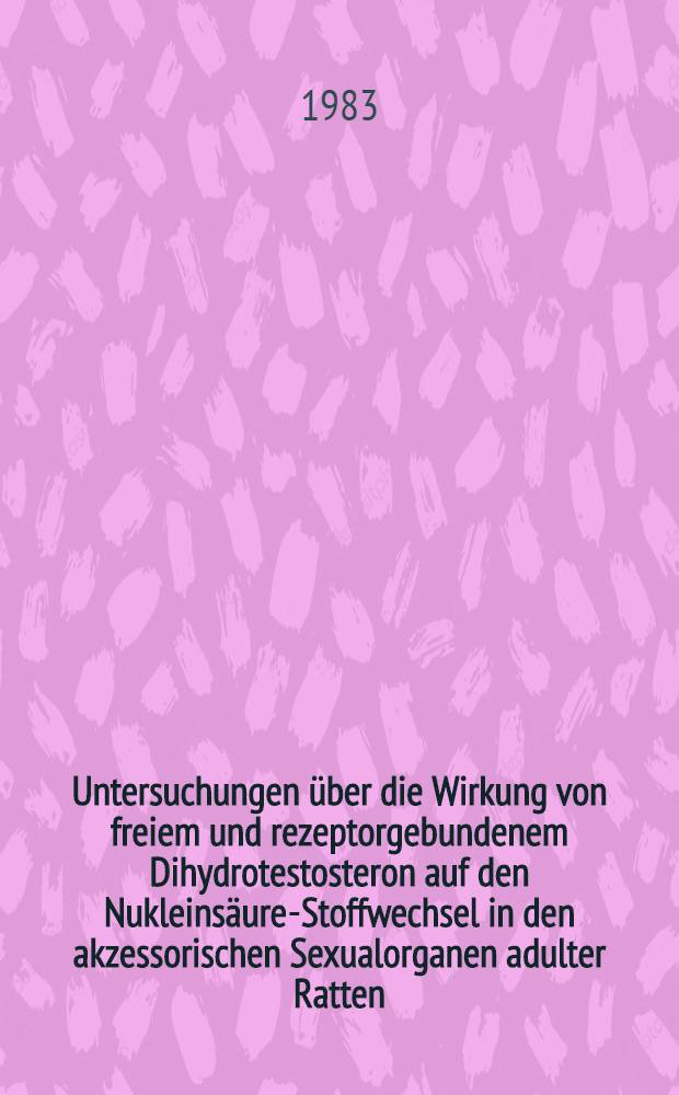 Untersuchungen &uuml;ber die Wirkung von freiem und rezeptorgebundenem Dihydrotestosteron auf den Nukleins&auml;ure-Stoffwechsel in den akzessorischen Sexualorganen adulter Ratten : Inaug.-Diss