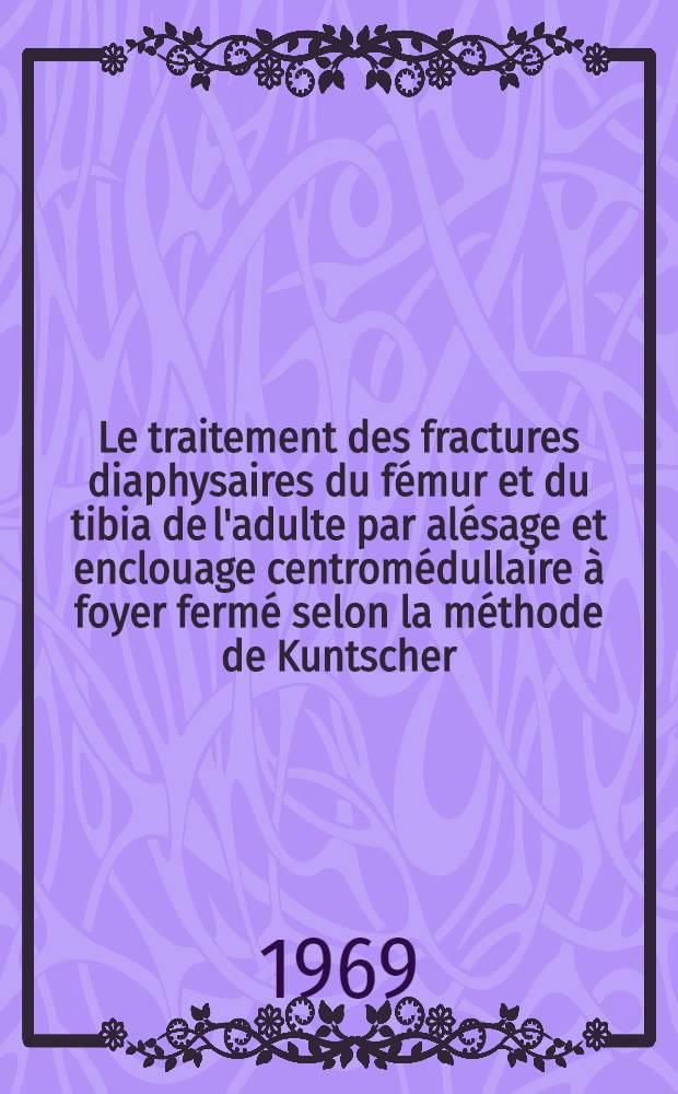 Le traitement des fractures diaphysaires du fémur et du tibia de l'adulte par alésage et enclouage centromédullaire à foyer fermé selon la méthode de Kuntscher : Thèse ..